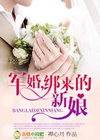 军婚之绑来的新娘全文免费阅读83中文